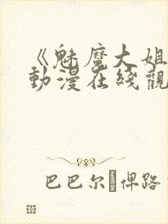 《魅魔大姐姐》动漫在线观看全集