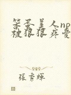 笨蛋美人npc被狠狠疼爱的最新章节更