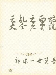 天乩之白蛇影视大全免费观看