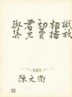 与君初相识40集免费播放