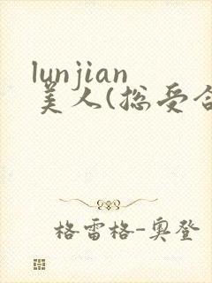 lunjian美人(总受合集,lunjian封面