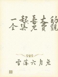 一起长大的约定全集免费观看完整版