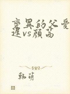 变异的父爱颜栖迟vs颜茜