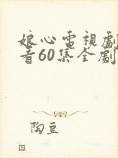 娘心电视剧免费看60集全剧情