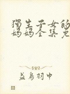 独生子女的婆婆妈妈全集免费观看