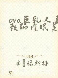 ova巨乳人妻教师催眠美和