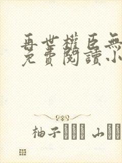 再世权臣无删减免费阅读小说