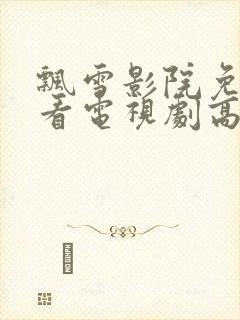 飘雪影院免费观看电视剧高清