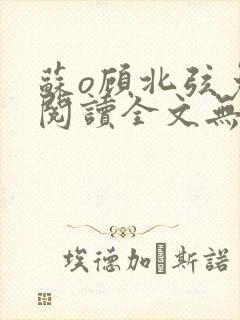 苏o顾北弦免费阅读全文无弹窗笔趣阁