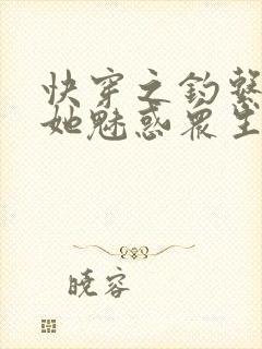 快穿之钓系美人她魅惑众生全书下载