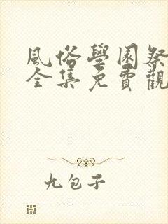 风俗学园祭动漫全集免费观看动漫免费观看