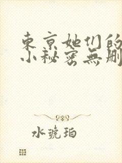 东京她们的都有小秘密无删减免费阅读