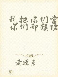 我把你们当敌人你们却想攻略我