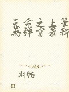 天命之上笔趣阁无弹窗最新章节