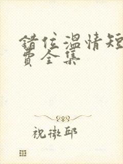 错位温情短剧免费全集