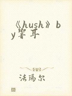 《hush》by响耳