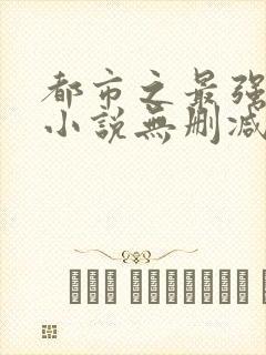 都市之最强狂兵小说无删减正版在线阅读