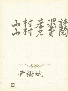 山村老湿诗诗在山村免费阅读在线阅读笔趣阁