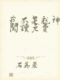 我不是戏神小说阅读免费