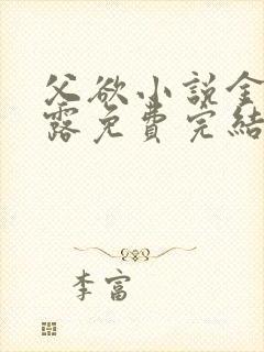 父欲小说金银花露免费完结笔趣阁