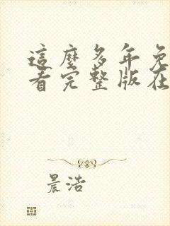 这么多年免费观看完整版在线高清