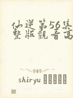 仙逆第56集完整版观看高清