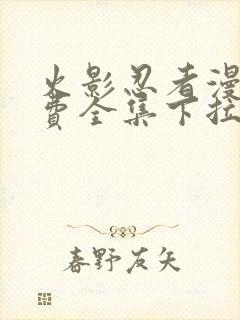 火影忍者漫画免费全集下拉式漫画