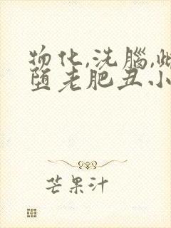 物化,洗脑,雌堕老肥丑小说