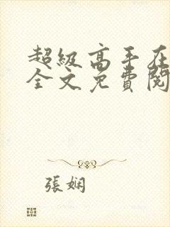 超级高手在都市全文免费阅读全文