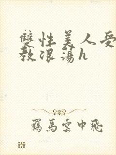 双性美人受被调教浪荡h