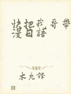快把我哥带走动漫日语
