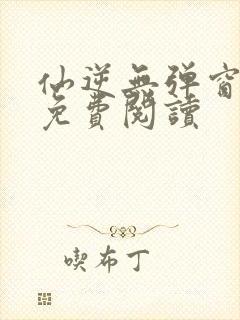 仙逆无弹窗全文免费阅读