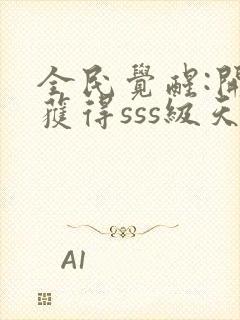 全民觉醒:开局获得sss级天赋txt免费下载