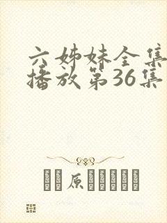 六姊妹全集免费播放第36集