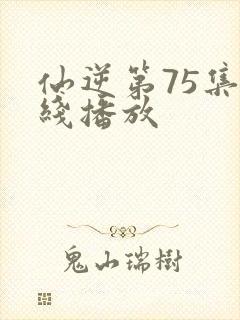 仙逆第75集在线播放