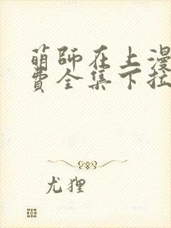 萌师在上漫画免费全集下拉式漫画