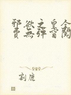 邪欲之皇全文免费无弹窗阅读