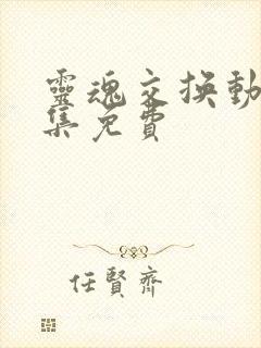 灵魂交换动漫全集免费