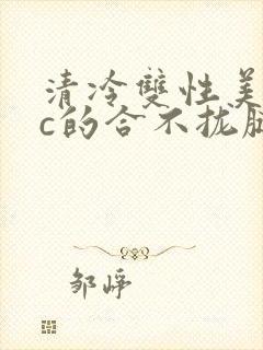 清冷双性美人被c的合不拢腿h
