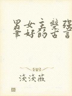 男女主双强且文笔好的古言