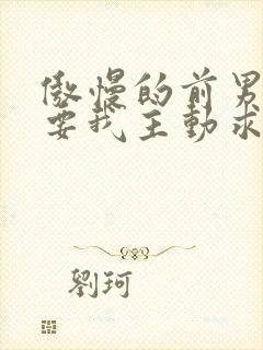 傲慢的前男友想要我主动求复合笔趣阁