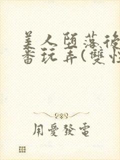 美人堕落后被轮番玩弄(双性)