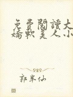 免费阅读大佬的娇软美人小说