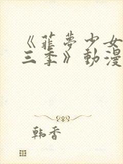 《菲梦少女 第三季》动漫