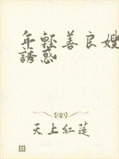 年轻善良嫂子的诱惑