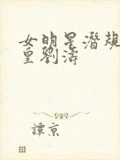 女明星潜规则之皇刘涛