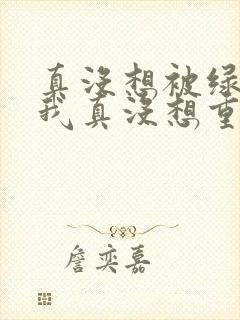 真没想被绿啊(我真没想重生啊同人)