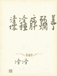 清冷病弱美人被坏种肝烂了