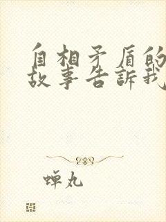 自相矛盾的寓言故事告诉我们什么