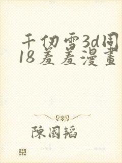 千仞雪3d同人18羞羞漫画